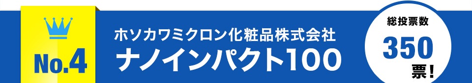 no.4ホソカワミクロン化粧品株式会社ナノインパクト100総投票数350票！