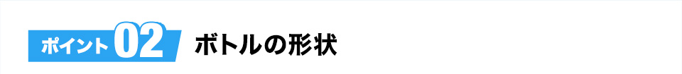 ポイント02ボトルの形状