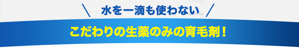 水を一滴も使わないこだわりの生薬成分のみの育毛剤！