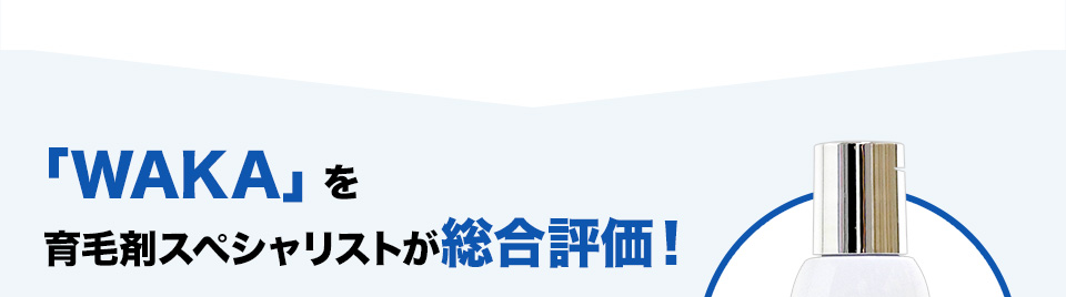 「WAKA」を 育毛剤スペシャリストが総合評価！