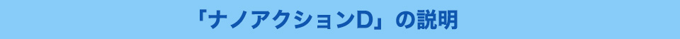 「ナノアクションD」の説明
