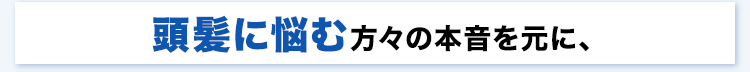 頭髪に悩む方々の本音を元に、