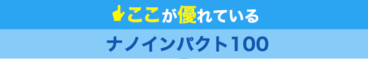 ここが優れているナノインパクト100！