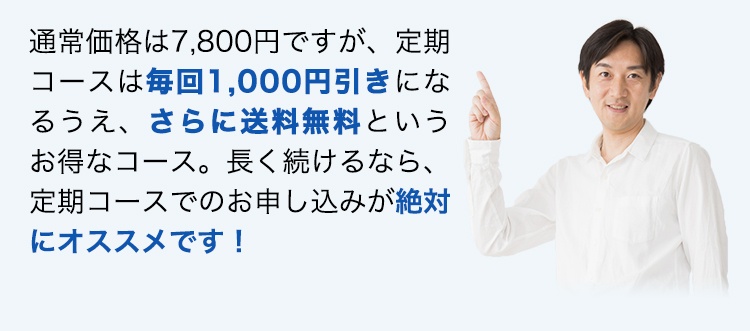 通常価格は7,800円ですが、定期コースは毎回1,000円引きになるうえ、さらに送料無料というお得なコース。長く続けるなら、定期コースでのお申し込みが絶対にオススメです！