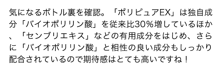 気になるボトル裏を確認。「ポリピュアEX」は独自成分「バイオポリリン酸」を従来比30％増しているほか、「センブリエキス」などの有用成分をはじめ、さらに「バイオポリリン酸」と相性の良い成分もしっかり配合されているので期待感はとても高いですね！