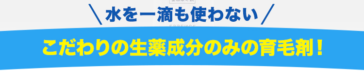 水を一滴も使わないこだわりの生薬成分のみの育毛剤！