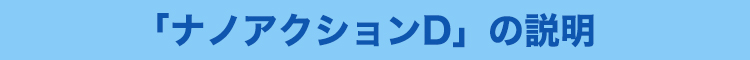 「ナノアクションD」の説明