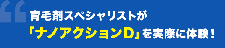 育毛剤スペシャリストが「ナノアクションD」を実際に体験！