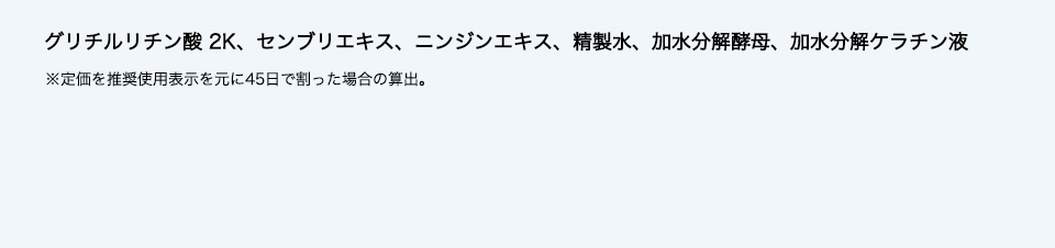 グリチルリチン酸 2K、センブリエキス、ニンジンエキス、精製水、加水分解酵母、加水分解ケラチン液