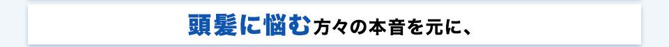 頭髪に悩む方々の本音を元に、