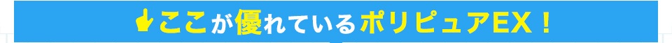 ここが優れているポリピュアEX！