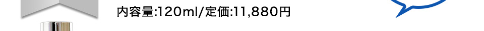内容量:120ml/定価:11,880円