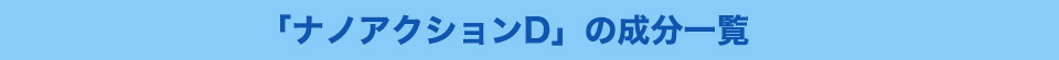 「ナノアクションD」の成分一覧